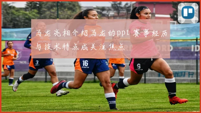 马龙亮相介绍马龙的ppt 赛事经历与技术特点成关注焦点
