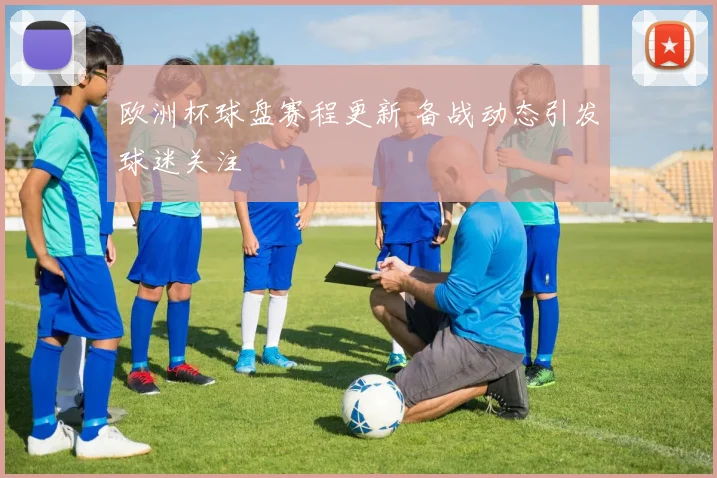 欧洲杯球盘赛程更新 备战动态引发球迷关注