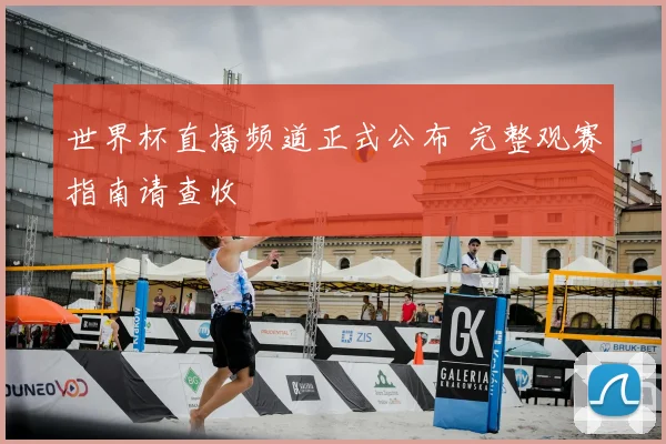 世界杯直播频道正式公布 完整观赛指南请查收