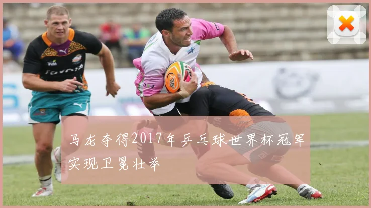 马龙夺得2017年乒乓球世界杯冠军实现卫冕壮举