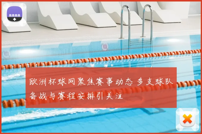 欧洲杯球网聚焦赛事动态 多支球队备战与赛程安排引关注