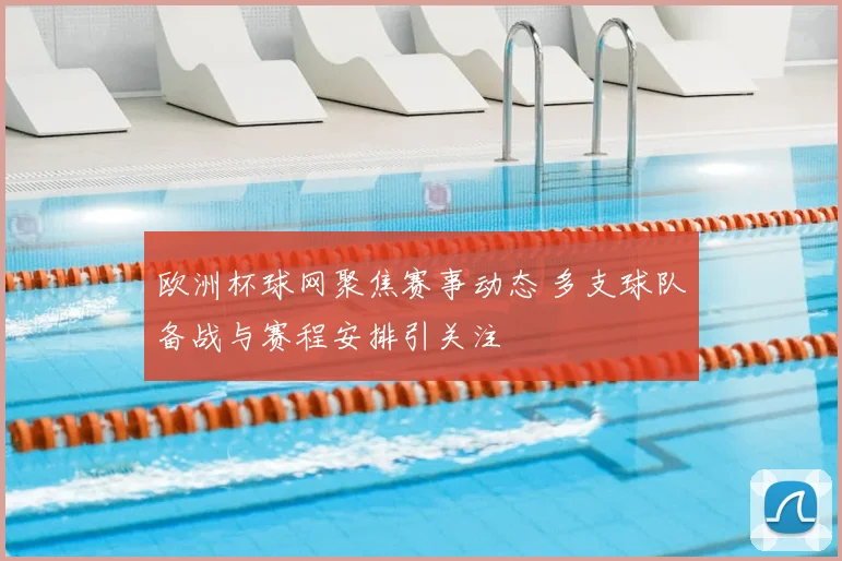 欧洲杯球网聚焦赛事动态 多支球队备战与赛程安排引关注