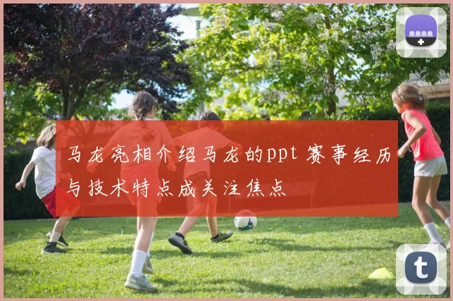 马龙亮相介绍马龙的ppt 赛事经历与技术特点成关注焦点