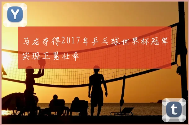 马龙夺得2017年乒乓球世界杯冠军实现卫冕壮举